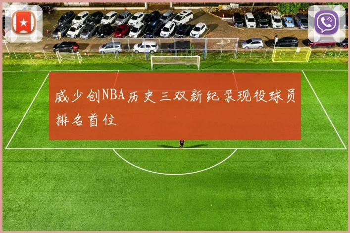 威少创NBA历史三双新纪录现役球员排名首位
