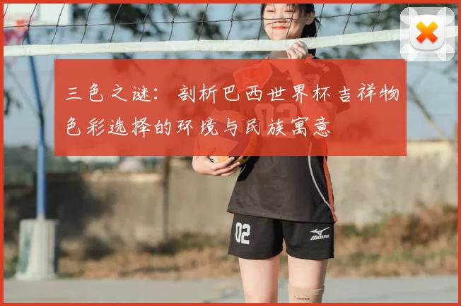 三色之谜：剖析巴西世界杯吉祥物色彩选择的环境与民族寓意