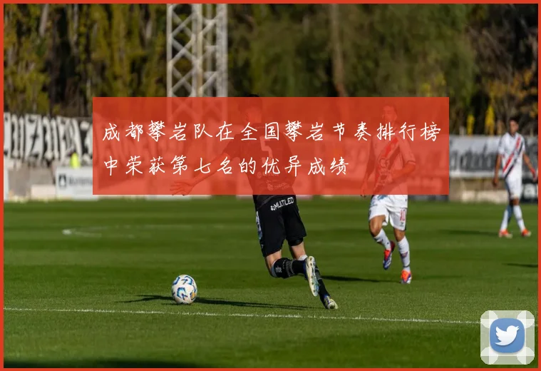 成都攀岩队在全国攀岩节奏排行榜中荣获第七名的优异成绩