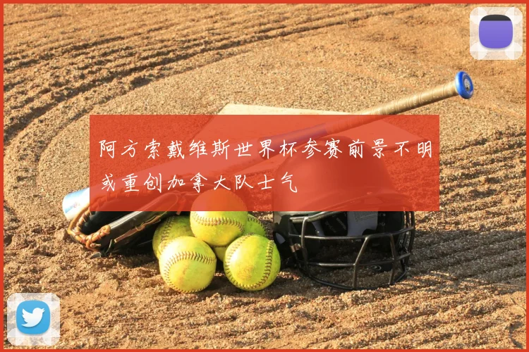 阿方索戴维斯世界杯参赛前景不明或重创加拿大队士气