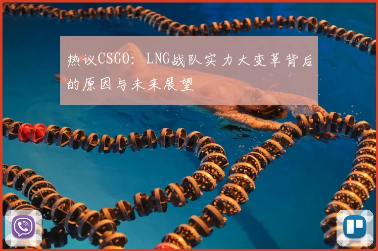 热议CSGO：LNG战队实力大变革背后的原因与未来展望