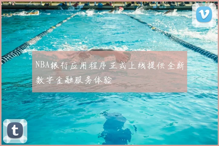 NBA银行应用程序正式上线提供全新数字金融服务体验