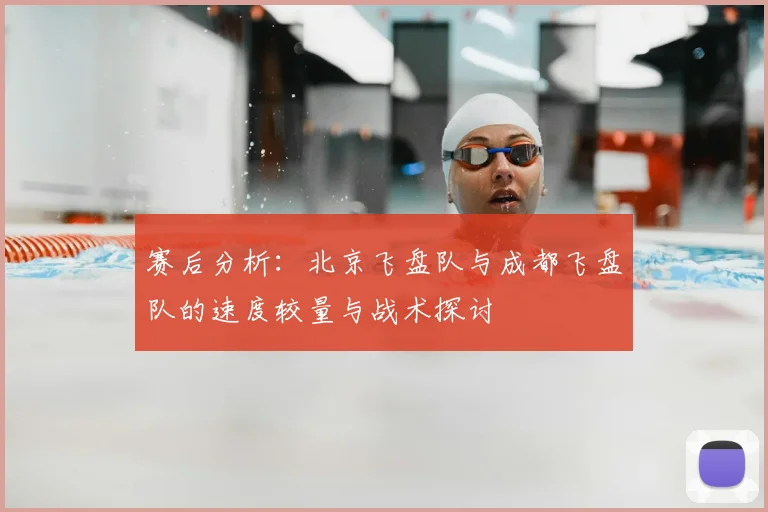 赛后分析：北京飞盘队与成都飞盘队的速度较量与战术探讨