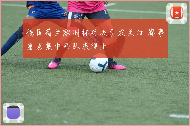 德国荷兰欧洲杯对决引发关注 赛事看点集中两队表现上