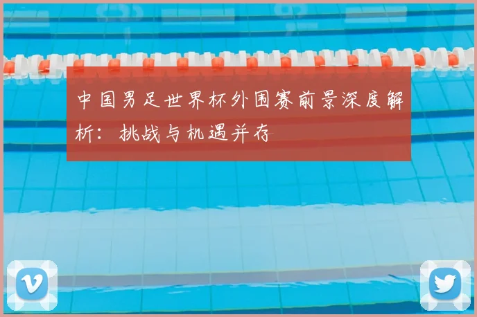 中国男足世界杯外围赛前景深度解析:挑战与机遇并存